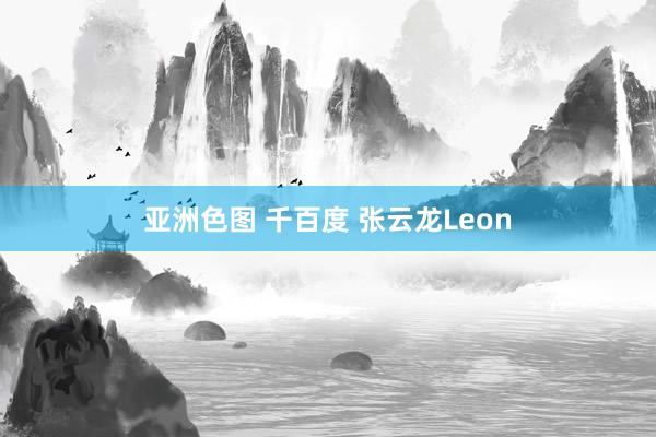 亚洲色图 千百度 张云龙Leon