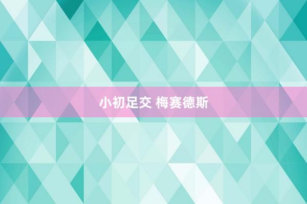 小初足交 梅赛德斯