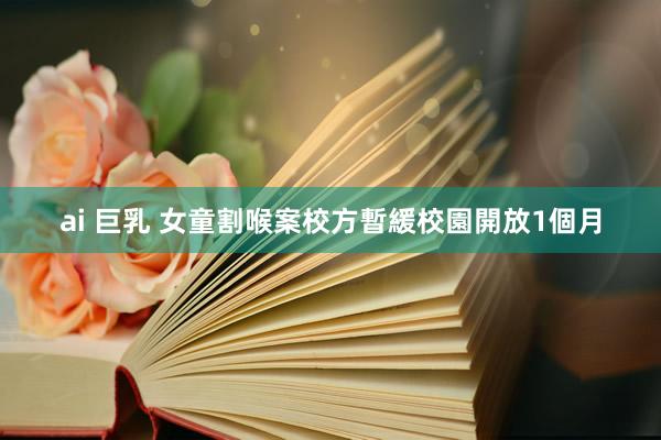 ai 巨乳 女童割喉案　校方暫緩校園開放1個月