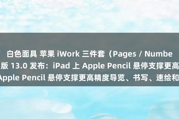 白色面具 苹果 iWork 三件套（Pages / Numbers / Keynote）iOS 版 13.0 发布：iPad 上 Apple Pencil 悬停支撑更高精度导览、书写、速绘和插图