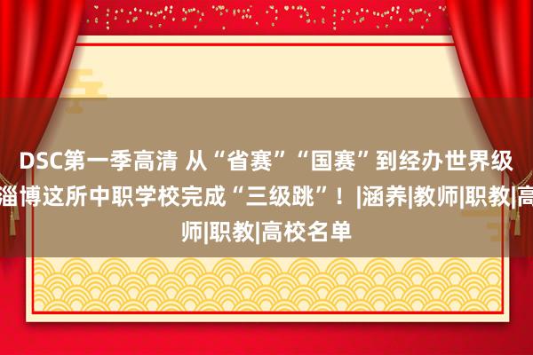 DSC第一季高清 从“省赛”“国赛”到经办世界级大赛，淄博这所中职学校完成“三级跳”！|涵养|教师|职教|高校名单