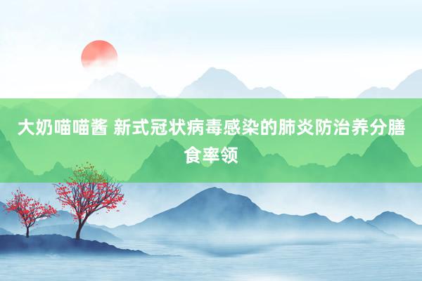 大奶喵喵酱 新式冠状病毒感染的肺炎防治养分膳食率领