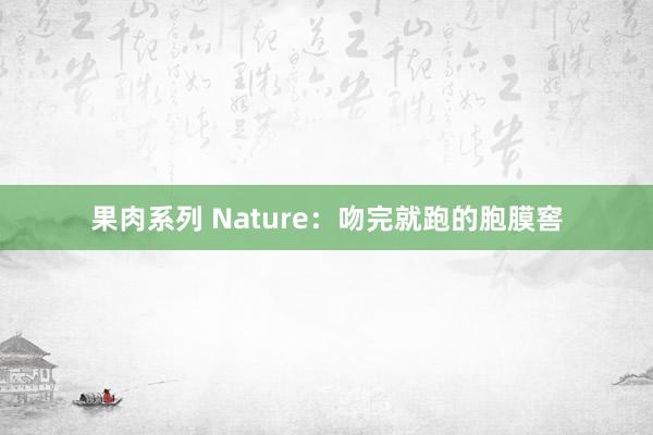 果肉系列 Nature：吻完就跑的胞膜窖