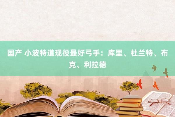 国产 小波特道现役最好弓手：库里、杜兰特、布克、利拉德
