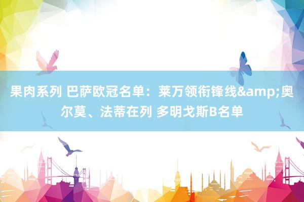 果肉系列 巴萨欧冠名单：莱万领衔锋线&奥尔莫、法蒂在列 多明戈斯B名单