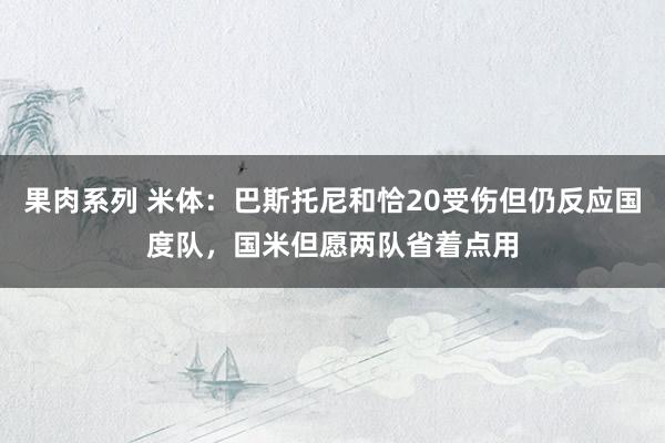 果肉系列 米体：巴斯托尼和恰20受伤但仍反应国度队，国米但愿两队省着点用
