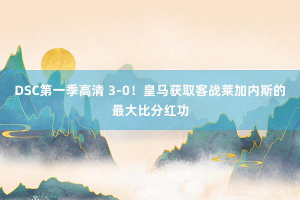 DSC第一季高清 3-0！皇马获取客战莱加内斯的最大比分红功