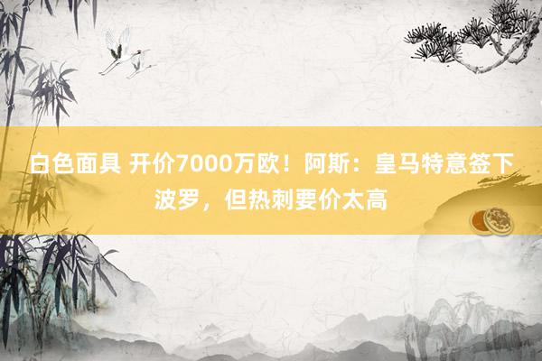 白色面具 开价7000万欧！阿斯：皇马特意签下波罗，但热刺要价太高