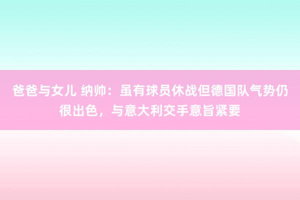 爸爸与女儿 纳帅：虽有球员休战但德国队气势仍很出色，与意大利交手意旨紧要