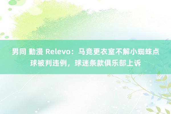 男同 動漫 Relevo：马竞更衣室不解小蜘蛛点球被判违例，球迷条款俱乐部上诉