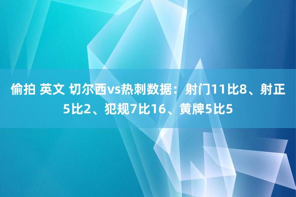 偷拍 英文 切尔西vs热刺数据：射门11比8、射正5比2、犯规7比16、黄牌5比5