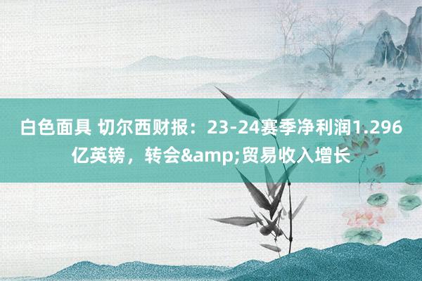 白色面具 切尔西财报：23-24赛季净利润1.296亿英镑，转会&贸易收入增长